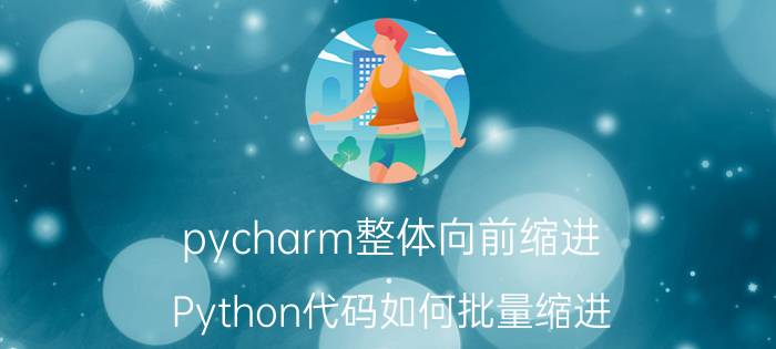 pycharm整体向前缩进 Python代码如何批量缩进？